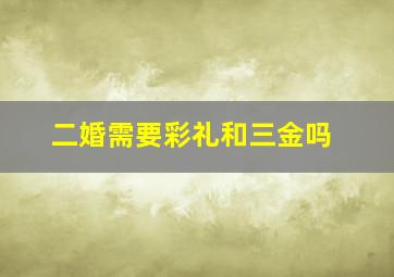 二婚需要彩礼和三金吗