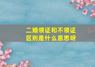 二婚领证和不领证区别是什么意思呀