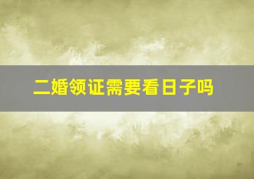 二婚领证需要看日子吗