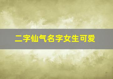 二字仙气名字女生可爱