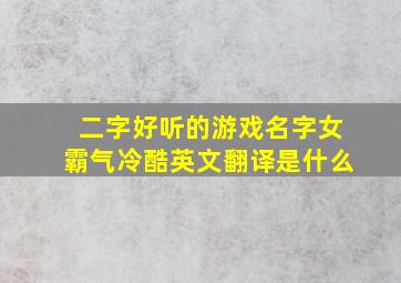 二字好听的游戏名字女霸气冷酷英文翻译是什么