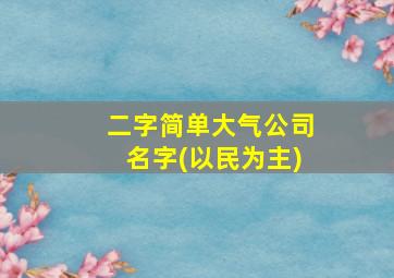 二字简单大气公司名字(以民为主)