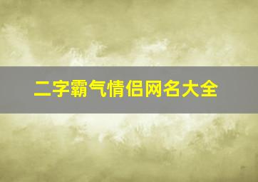 二字霸气情侣网名大全