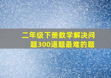 二年级下册数学解决问题300道题最难的题