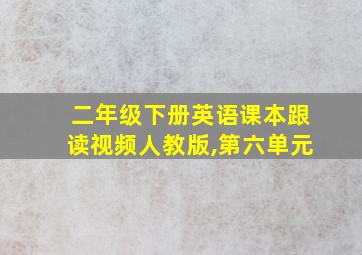 二年级下册英语课本跟读视频人教版,第六单元