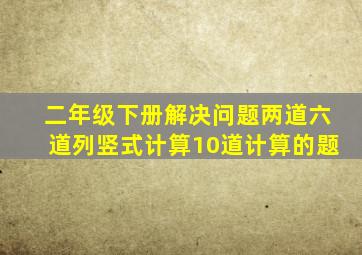 二年级下册解决问题两道六道列竖式计算10道计算的题