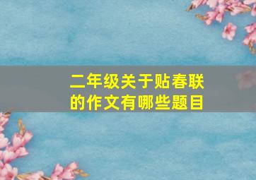 二年级关于贴春联的作文有哪些题目