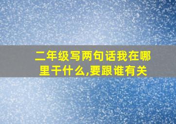 二年级写两句话我在哪里干什么,要跟谁有关