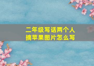 二年级写话两个人摘苹果图片怎么写