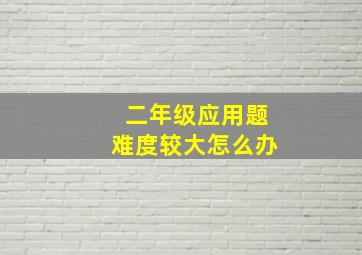 二年级应用题难度较大怎么办