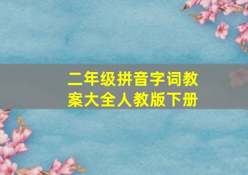 二年级拼音字词教案大全人教版下册