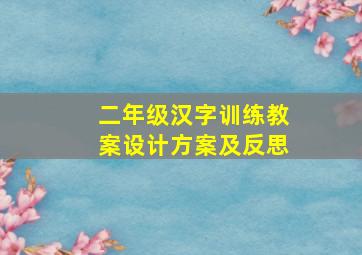 二年级汉字训练教案设计方案及反思