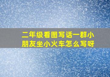 二年级看图写话一群小朋友坐小火车怎么写呀