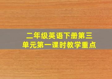 二年级英语下册第三单元第一课时教学重点