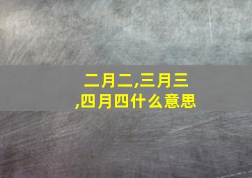 二月二,三月三,四月四什么意思