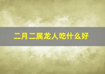 二月二属龙人吃什么好