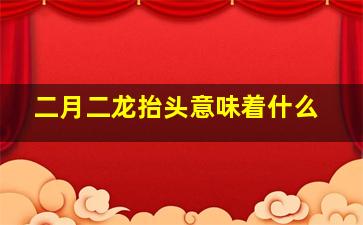 二月二龙抬头意味着什么