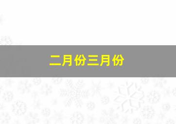 二月份三月份