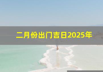 二月份出门吉日2025年