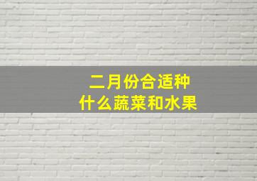 二月份合适种什么蔬菜和水果