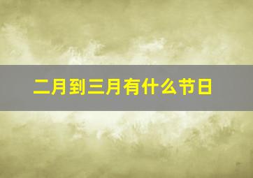 二月到三月有什么节日