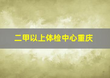 二甲以上体检中心重庆