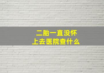 二胎一直没怀上去医院查什么