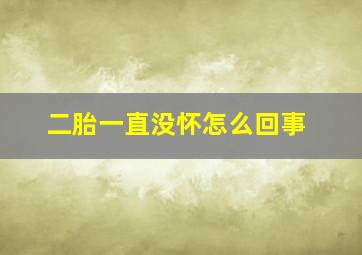 二胎一直没怀怎么回事