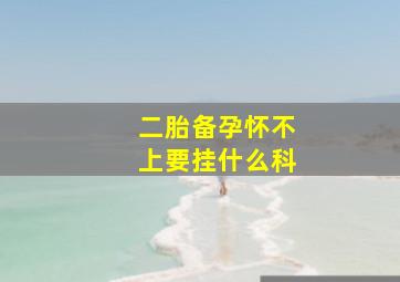 二胎备孕怀不上要挂什么科