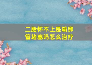 二胎怀不上是输卵管堵塞吗怎么治疗