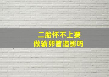 二胎怀不上要做输卵管造影吗