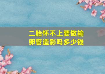 二胎怀不上要做输卵管造影吗多少钱