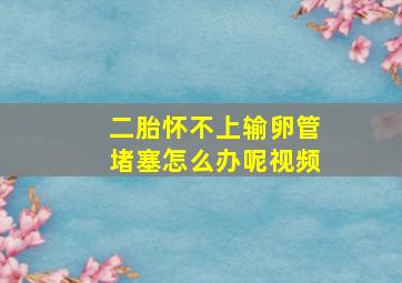 二胎怀不上输卵管堵塞怎么办呢视频