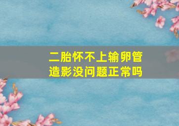 二胎怀不上输卵管造影没问题正常吗