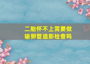 二胎怀不上需要做输卵管造影检查吗