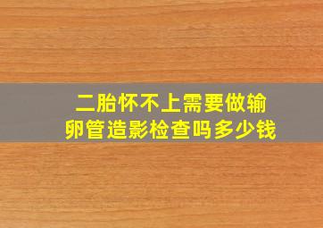 二胎怀不上需要做输卵管造影检查吗多少钱