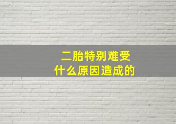 二胎特别难受什么原因造成的