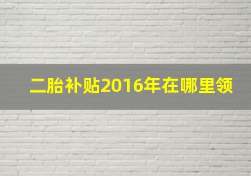 二胎补贴2016年在哪里领