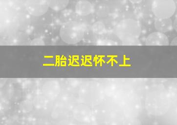 二胎迟迟怀不上