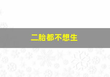 二胎都不想生