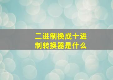 二进制换成十进制转换器是什么