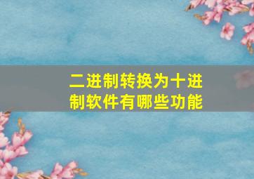 二进制转换为十进制软件有哪些功能