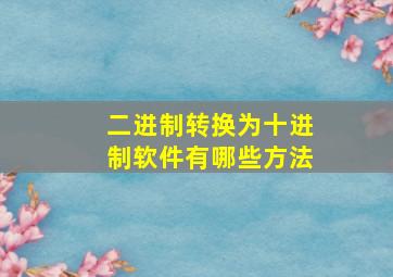 二进制转换为十进制软件有哪些方法