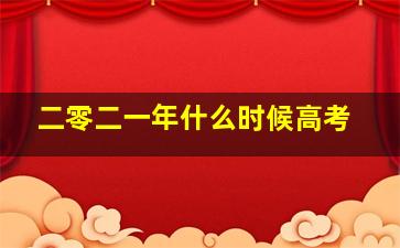 二零二一年什么时候高考