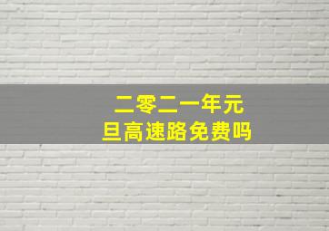 二零二一年元旦高速路免费吗