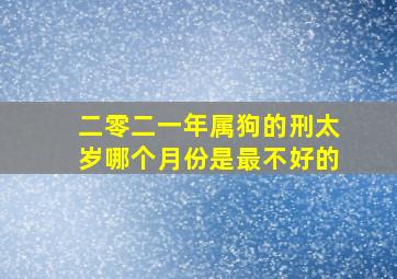 二零二一年属狗的刑太岁哪个月份是最不好的