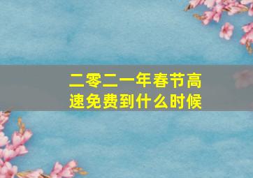 二零二一年春节高速免费到什么时候