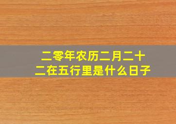 二零年农历二月二十二在五行里是什么日子