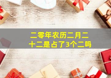 二零年农历二月二十二是占了3个二吗