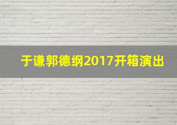 于谦郭德纲2017开箱演出